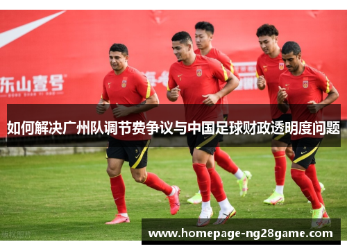 如何解决广州队调节费争议与中国足球财政透明度问题