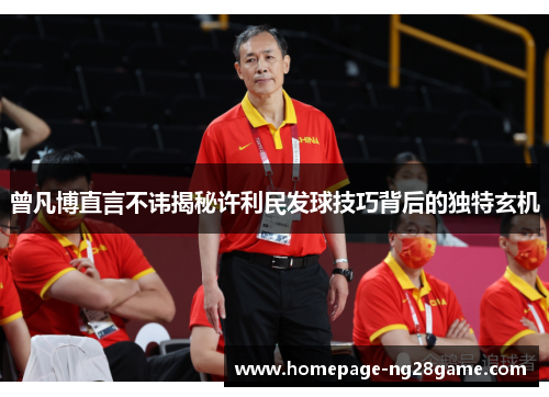 曾凡博直言不讳揭秘许利民发球技巧背后的独特玄机