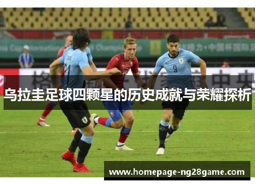 乌拉圭足球四颗星的历史成就与荣耀探析