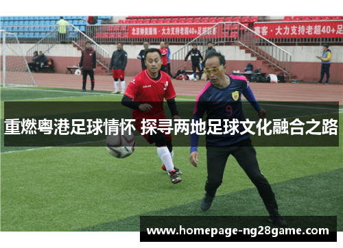 重燃粤港足球情怀 探寻两地足球文化融合之路