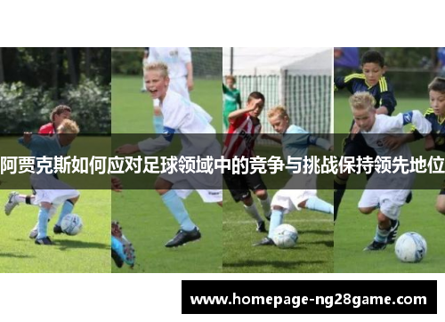 阿贾克斯如何应对足球领域中的竞争与挑战保持领先地位