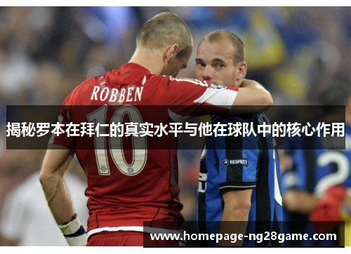揭秘罗本在拜仁的真实水平与他在球队中的核心作用