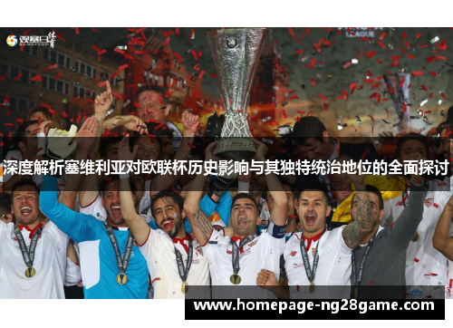 深度解析塞维利亚对欧联杯历史影响与其独特统治地位的全面探讨