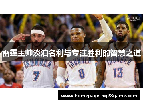 雷霆主帅淡泊名利与专注胜利的智慧之道