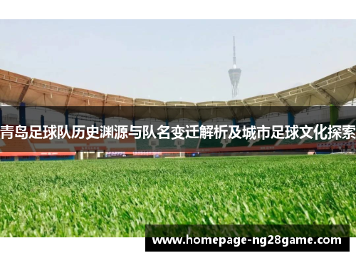 青岛足球队历史渊源与队名变迁解析及城市足球文化探索
