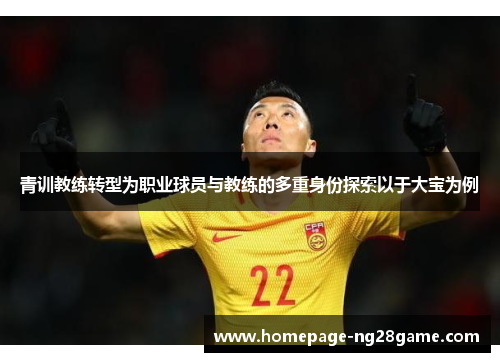 青训教练转型为职业球员与教练的多重身份探索以于大宝为例