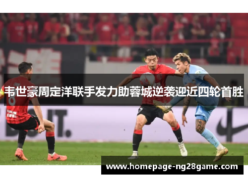 韦世豪周定洋联手发力助蓉城逆袭迎近四轮首胜