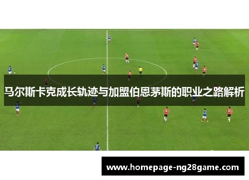 马尔斯卡克成长轨迹与加盟伯恩茅斯的职业之路解析