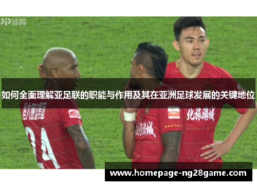 如何全面理解亚足联的职能与作用及其在亚洲足球发展的关键地位