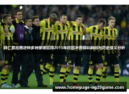 拜仁慕尼黑逆转多特蒙德赢得2013年欧冠决赛精彩瞬间与历史意义分析