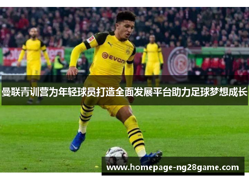 曼联青训营为年轻球员打造全面发展平台助力足球梦想成长