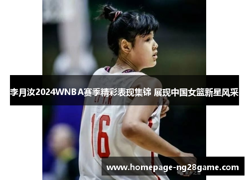 李月汝2024WNBA赛季精彩表现集锦 展现中国女篮新星风采