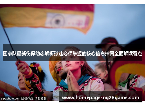 国家队最新伤停动态解析球迷必须掌握的核心信息指南全面解读看点