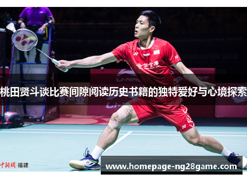 桃田贤斗谈比赛间隙阅读历史书籍的独特爱好与心境探索