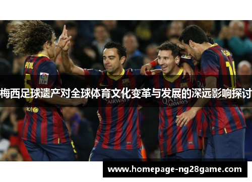 梅西足球遗产对全球体育文化变革与发展的深远影响探讨