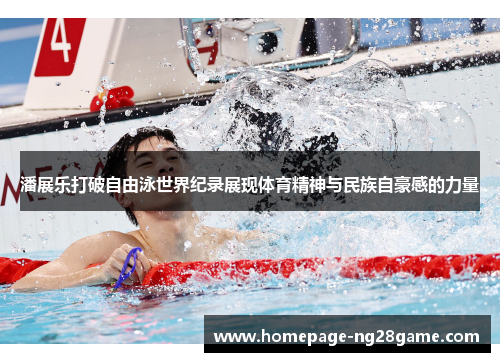 潘展乐打破自由泳世界纪录展现体育精神与民族自豪感的力量
