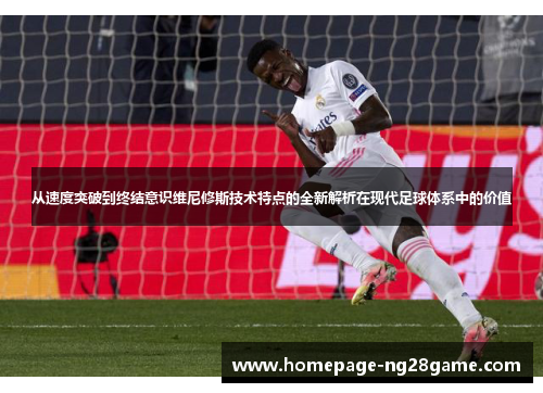 从速度突破到终结意识维尼修斯技术特点的全新解析在现代足球体系中的价值