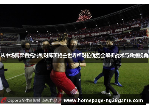 从中场博弈看托纳利对阵英格兰世界杯对位优势全解析战术与数据视角