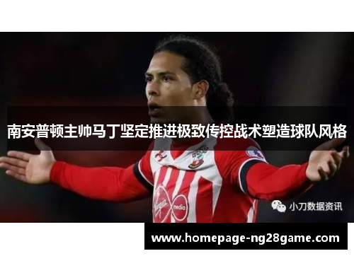 南安普顿主帅马丁坚定推进极致传控战术塑造球队风格