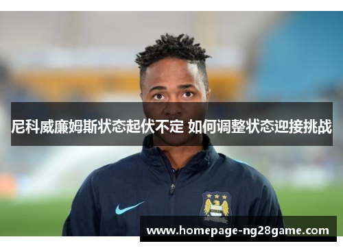 尼科威廉姆斯状态起伏不定 如何调整状态迎接挑战