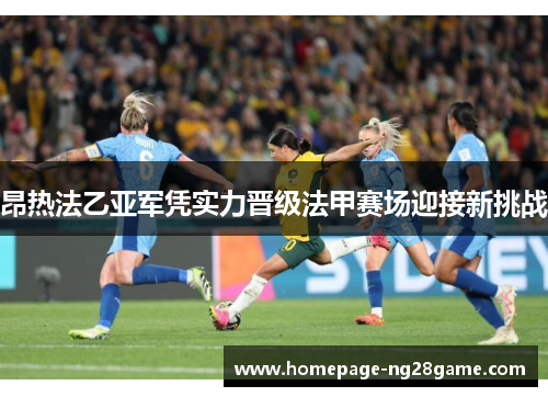 昂热法乙亚军凭实力晋级法甲赛场迎接新挑战