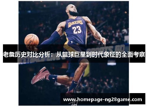 老詹历史对比分析：从篮球巨星到时代象征的全面考察