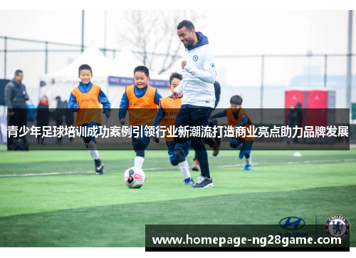 青少年足球培训成功案例引领行业新潮流打造商业亮点助力品牌发展
