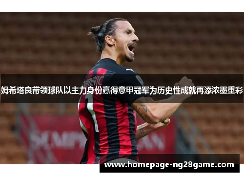 姆希塔良带领球队以主力身份赢得意甲冠军为历史性成就再添浓墨重彩